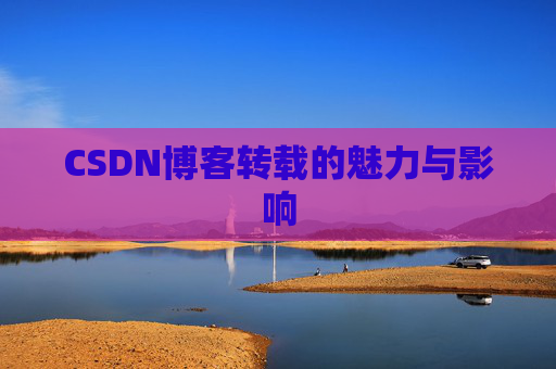 CSDN博客转载的魅力与影响